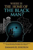 WHERE IS THE HOME OF THE BLACK MAN?: This book is not about the white people in the context of Racism, but about the Africans & the black race in Diaspora. 179925609X Book Cover