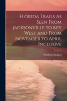 Florida Trails As Seen From Jacksonville to Key West and From November to April Inclusive 1021655481 Book Cover