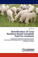 Densification of Crop Residues Based Complete Feed for Livestock: Comparative Nutritive Evaluation of Non Conventional Roughage Based Complete Feed Block and Mash in Sheep 3845417501 Book Cover