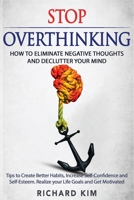 Stop Overthinking: How to Eliminate Negative Thoughts and Declutter your Mind. Tips to Create Better Habits, Increase Self-Confidence and Self-Esteem. Realize your Life Goals and Get Motivated. 1801443351 Book Cover