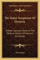 The Major Symptoms Of Hysteria: Fifteen Lectures Given In The Medical School Of Harvard University 1013814835 Book Cover