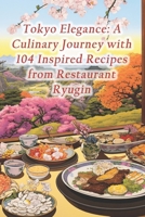 Tokyo Elegance: A Culinary Journey with 104 Inspired Recipes from Restaurant Ryugin B0CQRGKV5Z Book Cover