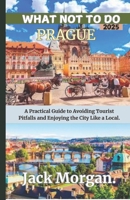What Not To Do Prague 2025: A Practical Guide to Avoiding Tourist Pitfalls and Enjoying the City Like a Local B0DWLRZPSX Book Cover