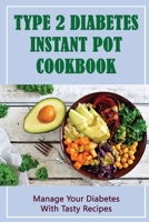 Type 2 Diabetes Instant Pot Cookbook: Manage Your Diabetes With Tasty Recipes B09TDVKW8C Book Cover
