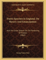 Train's Speeches In England, On Slavery And Emancipation: Also His Great Speech On The Pardoning Of Traitors 1120045487 Book Cover