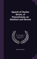 Speech of Charles Brown, of Pennsylvania, on Abolition and Slavery 1355559499 Book Cover