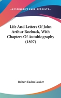Life and Letters of John Arthur Roebuck ...: With Chapters of Autobiography 1021732753 Book Cover