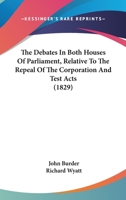 The Debates In Both Houses Of Parliament, Relative To The Repeal Of The Corporation And Test Acts 1165541467 Book Cover