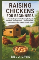 RAISING CHICKENS FOR BEGINNERS: A Step-by-Step Guide to Raising Backyard Chickens, Building Coops, Choosing Breeds, and Enjoying Fresh Organic Eggs at Home B0FPSQ1RKG Book Cover