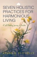 Seven Holistic Practices for Harmonious Living: A Self-Healing Journey to Freedom 198359444X Book Cover