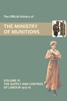 Official History of the Ministry of Munitions Volume IV: The Supply and Control of Labour 1915-1916 1847348785 Book Cover