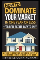 HOW TO DOMINATE YOUR MARKET IN ONE YEAR OR LESS *FOR REAL ESTATE AGENTS ONLY: 4 STEPS TO CREATE AN AUTOMATIC SUPPLY OF NEW LEADS COMING IN WEEK AFTER ... to dominate your market Real Estate Series) 165427206X Book Cover