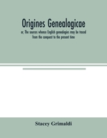 Origines genealogicae; or, The sources whence English genealogies may be traced from the conquest to the present time: accompanied by specimens of ... genealogical utility. Published expressly for 9354005438 Book Cover