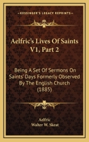 Aelfric's Lives Of Saints V1, Part 2: Being A Set Of Sermons On Saints' Days Formerly Observed By The English Church 1104132338 Book Cover