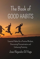 The Book of Good Habits: Essential Habits for a Positive Mindset and Overcoming Procrastination B0CFG97573 Book Cover