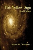 The Yellow Sign and Other Stories: The Complete Weird Tales of Robert W. Chambers 1312772530 Book Cover