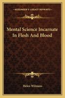 Mental Science Incarnate In Flesh And Blood 1425348572 Book Cover