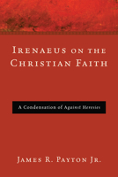 Irenaeus on the Christian Faith: A Condensation of 'Against Heresies' 1608996247 Book Cover