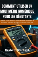 COMMENT UTILISER UN MULTIMÈTRE NUMÉRIQUE POUR LES DÉBUTANTS: Maîtrisez l'art de mesurer la tension, le courant, la résistance et de dépanner les ... instructions étape par étape (French Edition) B0FRKSP9FQ Book Cover