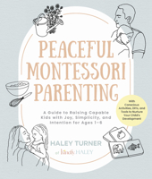 Peaceful Montessori Parenting: A Guide to Raising Capable Kids with Joy, Simplicity, and Intention Ages 1-6; With Conscious Activities, Diys, and Too 0760390088 Book Cover