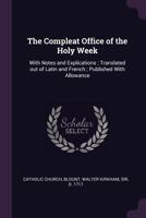 The Compleat Office of the Holy Week: With Notes and Explications; Translated Out of Latin and French; Published with Allowance 1378887182 Book Cover