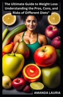 The Ultimate Guide to Weight Loss: Understanding the Pros, Cons, and Risks of Different Diets B0BTS35LKM Book Cover