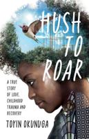 Hush to Roar: A true story of love, childhood trauma and recovery 1838153330 Book Cover