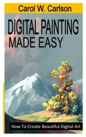 DIGITAL PAINTING MADE EASY: How To Create Beautiful Digital Art B0B92TYHY9 Book Cover