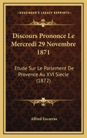 Discours Prononce Le Mercredi 29 Novembre 1871: Etude Sur Le Parlement De Provence Au XVI Siecle (1872) 1160728402 Book Cover