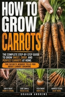 How To Grow Carrots: A Practical Guide to Growing Carrots from Seed in Beds and Containers, Choosing the Right Varieties, Managing Soil, Moisture, Spacing, and Common Growing Problems B0HH8TKZ6T Book Cover