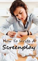 How to Write a Screenplay: Screenwriting Basics and Tips for Beginners. The Right Format and Structure, Software to Use, Mistakes to Avoid and Much More. 1926917103 Book Cover