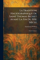 La Tradition Hagiographique De Saint Thomas Becket Avant La Fin Du XIIe Siècle: Ã tudes Critiques (French Edition) 1025781627 Book Cover