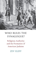 Who Rules the Synagogue?: Religious Authority and the Formation of American Judaism 0190490276 Book Cover