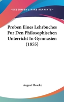 Proben Eines Lehrbuches Fur Den Philosophischen Unterricht In Gymnasien (1855) 1160230676 Book Cover
