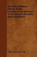 The Indo-chinese Opium Trade, Considered In Relation To Its History, Morality, And Expediency, And Its Influence On Christian Missions, The Essay ... Maitland Prize Of The University For 1882... 1278278176 Book Cover