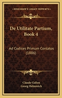 De Utilitate Partium, Book 4: Ad Codices Primum Conlatos (1886) 1168315948 Book Cover