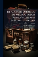 De Auctore Operis De Re Medica, Vulgo Plinio Valeriano Adscripti, Libellus: Ad Virum Plurimum Reverendum Atque Doctissimum Dominum M. Godofredum Gunzium ... Cum Natalem Sexagesimum Quintum Coleret... 1279938854 Book Cover