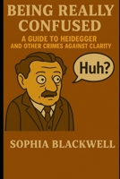 Being Really Confused: A Guide to Heidegger and Other Crimes Against Clarity (Cogito Ergo Nope) B0F3D2WCRP Book Cover