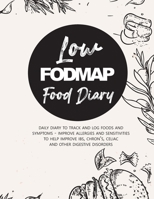Low Fodmap Food Diary: Daily Diary to Track and Log Foods and Symptoms - Improve Allergies and Sensitivities to Help Improve IBS, Chron's, Celiac and Other Digestive Disorders 1700967932 Book Cover