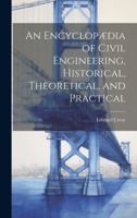 An Encyclopædia of Civil Engineering, Historical, Theoretical, and Practical 1021931985 Book Cover
