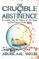 The Crucible of Abstinence: An Inquiry into the Nature of the Heart and the Essence of Being 1989450180 Book Cover