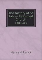 The History of St. John's Reformed Church 1858-1901 5518726147 Book Cover