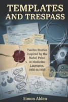 Templates and Trespass: Twelve Stories Inspired by the Nobel Prize in Medicine Laureates, 1950 to 1959 B0GQGM922P Book Cover