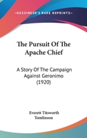 The Pursuit Of The Apache Chief: A Story Of The Campaign Against Geronimo 1018697993 Book Cover