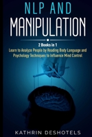 NLP and Manipulation: 2 Books in 1 - Learn to Analyze People by Reading Body Language and Psychology Techniques to Influence Mind Control B093RMYGMJ Book Cover