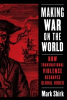 Making War on the World: How Transnational Violence Reshapes Global Order 0231201869 Book Cover