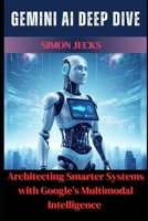 Gemini AI Deep Dive: Architecting Smarter Systems with Google's Multimodal Intelligence B0FGVFJR6S Book Cover