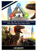 Ark Survival Evolved Game Guide, Tips, PS4, Xbox One, PC, Mobile, Cheats, Wiki, APK, Wiki, How to Play, & More 0359969720 Book Cover