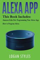 Alexa App: 2 Manuscripts-Amazon Echo Dot: Programming Your Alexa App and How to Program Alexa 1544027850 Book Cover