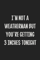 I'm Not A Weatherman But You're Getting 3 Inches Tonight: Stiffer Than A Greeting Card: Use Our Novelty Journal To Document Your Sexual Adventures, ... Makes a Great BDSM Lifestyle Gift For Adults 1699556628 Book Cover